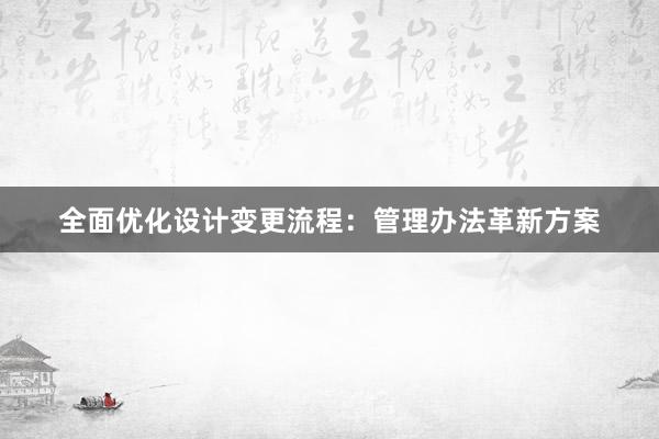 全面优化设计变更流程：管理办法革新方案